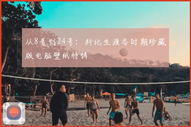 从8号到24号：科比生涯各时期珍藏版电脑壁纸特辑