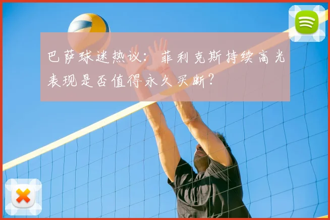 巴萨球迷热议：菲利克斯持续高光表现是否值得永久买断？