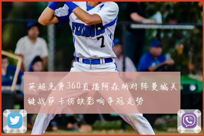 英超免费360直播阿森纳对阵曼城关键战萨卡伤缺影响争冠走势