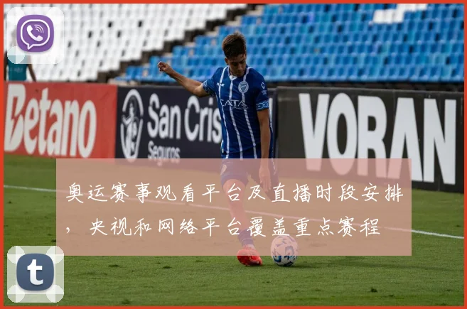 奥运赛事观看平台及直播时段安排，央视和网络平台覆盖重点赛程