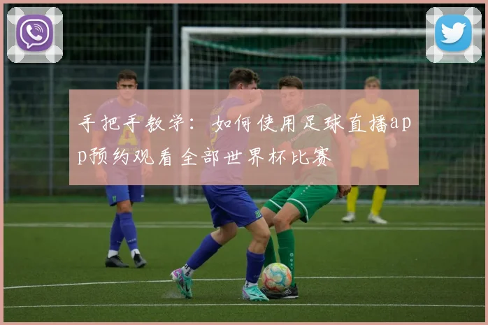 手把手教学：如何使用足球直播app预约观看全部世界杯比赛