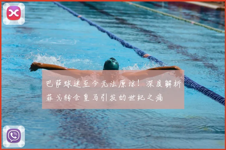 巴萨球迷至今无法原谅！深度解析菲戈转会皇马引发的世纪之痛