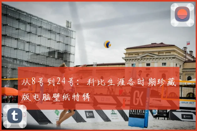 从8号到24号：科比生涯各时期珍藏版电脑壁纸特辑