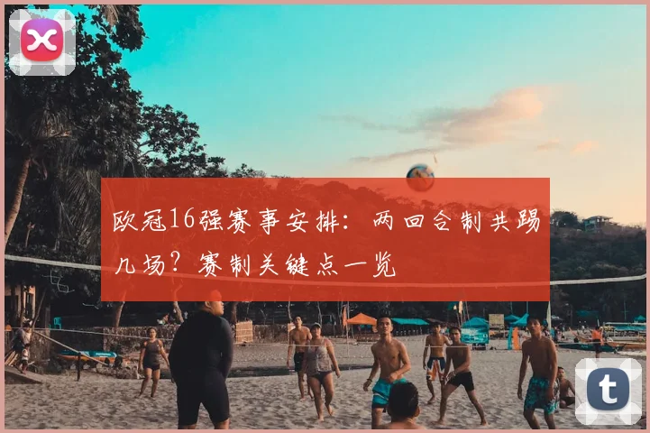 欧冠16强赛事安排：两回合制共踢几场？赛制关键点一览